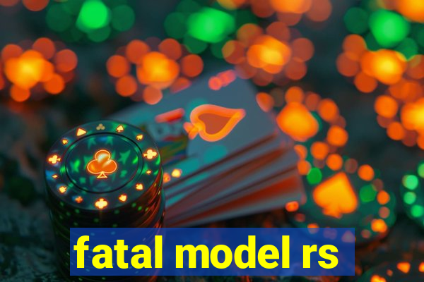 fatal model rs